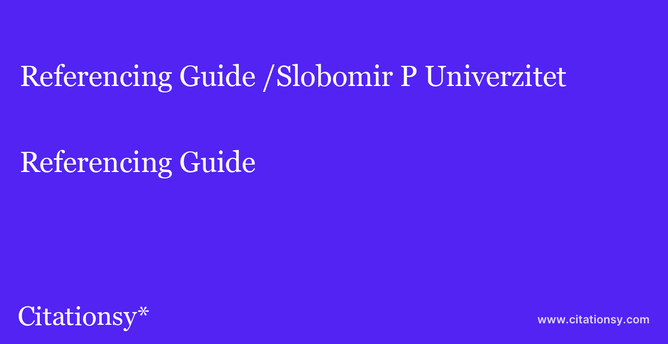 Referencing Guide: /Slobomir P Univerzitet